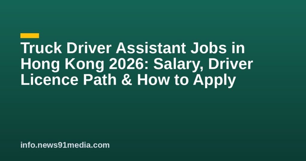 Truck Driver Assistant Jobs in Hong Kong 2026: Salary, Driver Licence Path & How to Apply